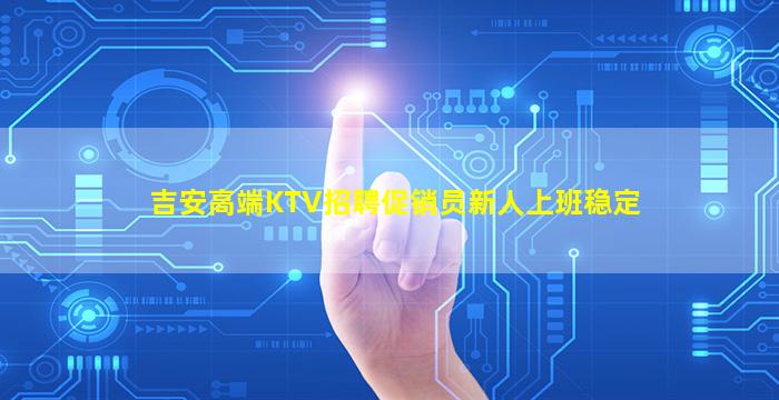 吉安高端KTV招聘促销员新人上班稳定