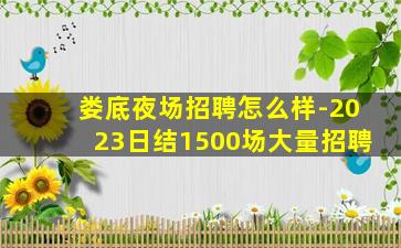 娄底夜场招聘怎么样-2023日结1500场大量招聘